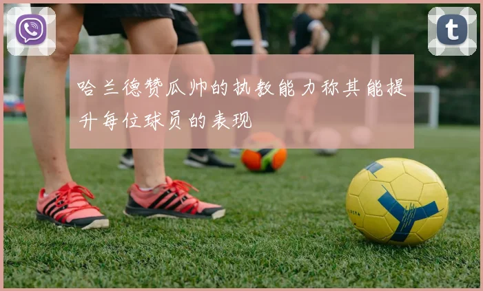 哈兰德赞瓜帅的执教能力称其能提升每位球员的表现