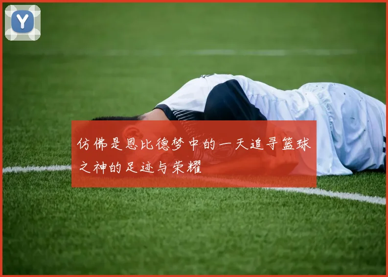 仿佛是恩比德梦中的一天追寻篮球之神的足迹与荣耀
