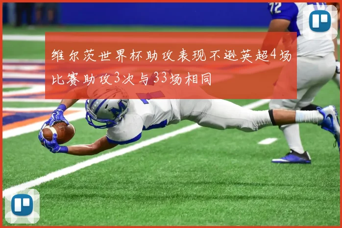 维尔茨世界杯助攻表现不逊英超4场比赛助攻3次与33场相同