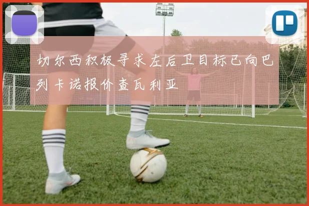 切尔西积极寻求左后卫目标已向巴列卡诺报价查瓦利亚