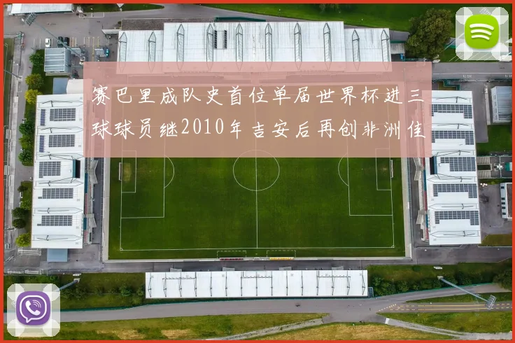 赛巴里成队史首位单届世界杯进三球球员继2010年吉安后再创非洲佳绩