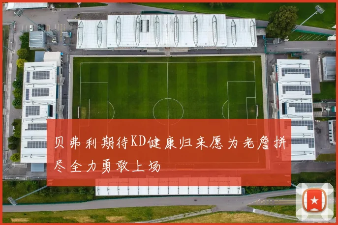 贝弗利期待KD健康归来愿为老詹拼尽全力勇敢上场